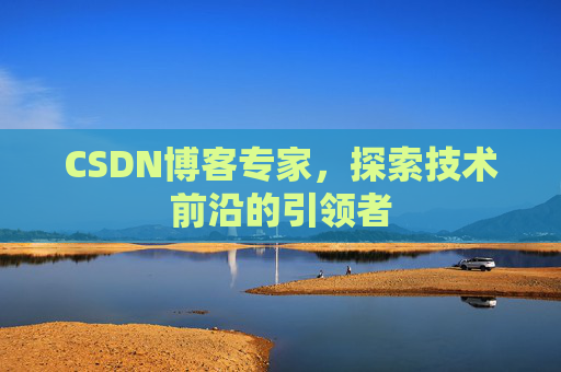 CSDN博客专家，探索技术前沿的引领者